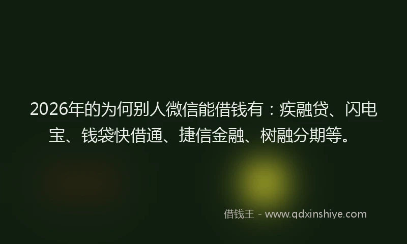 2026年的为何别人微信能借钱有:疾融贷、闪电宝、钱袋快借通、捷信金融、树融分期等。