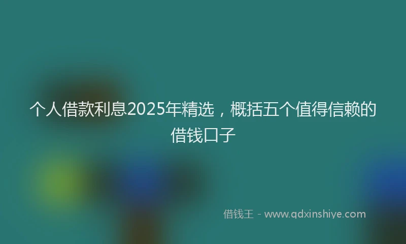 个人借款利息2025年精选，概括五个值得信赖的借钱口子