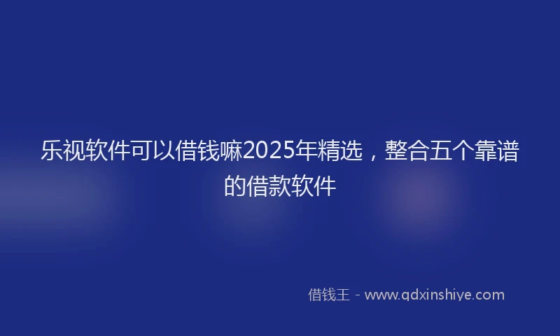乐视软件可以借钱嘛2025年精选，整合五个靠谱的借款软件