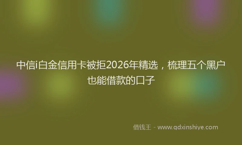 中信i白金信用卡被拒2026年精选，梳理五个黑户也能借款的口子