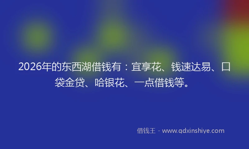 2026年的东西湖借钱有:宜享花、钱速达易、口袋金贷、哈银花、一点借钱等。