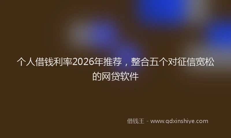 个人借钱利率2026年推荐，整合五个对征信宽松的网贷软件