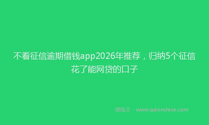 不看征信逾期借钱app2026年推荐，归纳5个征信花了能网贷的口子