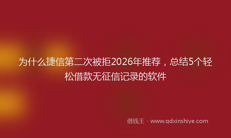 为什么捷信第二次被拒2026年推荐,总结5个轻松借款无征信记录的软件