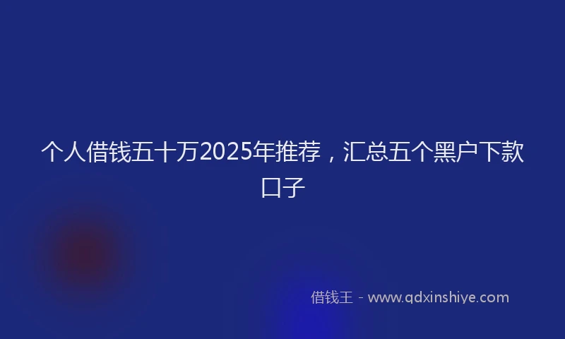 个人借钱五十万2025年推荐，汇总五个黑户下款口子