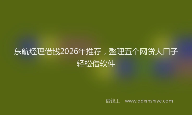 东航经理借钱2026年推荐,整理五个网贷大口子轻松借软件
