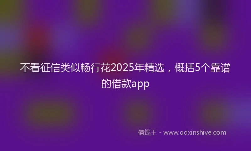 不看征信类似畅行花2025年精选，概括5个靠谱的借款app