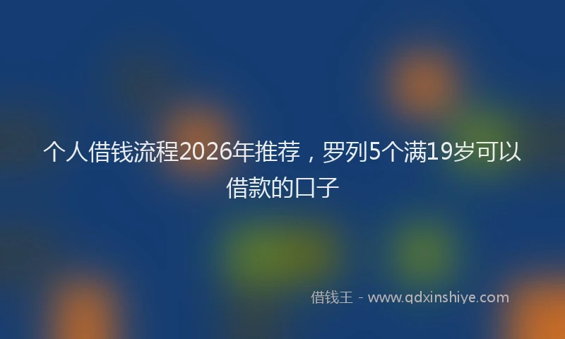 个人借钱流程2026年推荐，罗列5个满19岁可以借款的口子