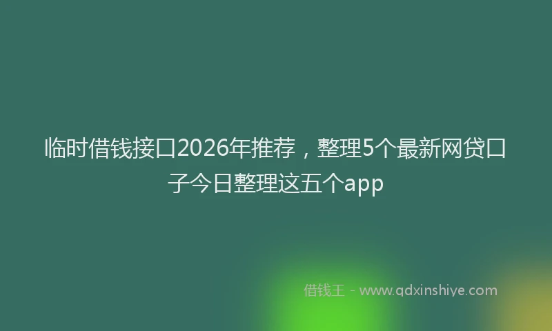 临时借钱接口2026年推荐，整理5个最新网贷口子今日整理这五个app