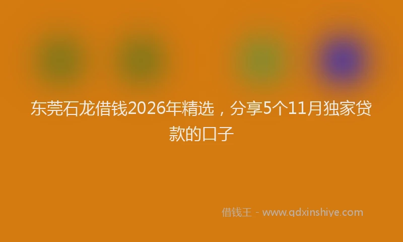 东莞石龙借钱2026年精选，分享5个11月独家贷款的口子