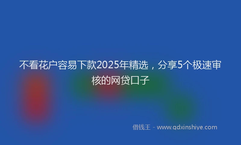 不看花户容易下款2025年精选，分享5个极速审核的网贷口子