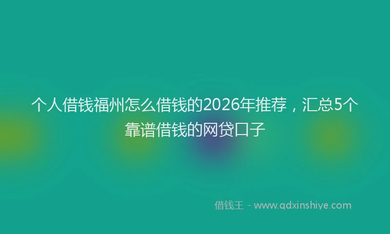 个人借钱福州怎么借钱的2026年推荐，汇总5个靠谱借钱的网贷口子