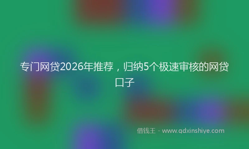 专门网贷2026年推荐，归纳5个极速审核的网贷口子
