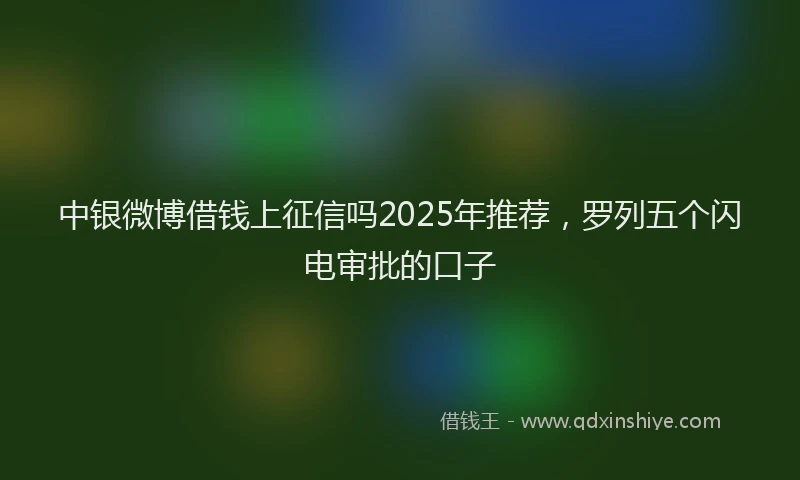 中银微博借钱上征信吗2025年推荐，罗列五个闪电审批的口子