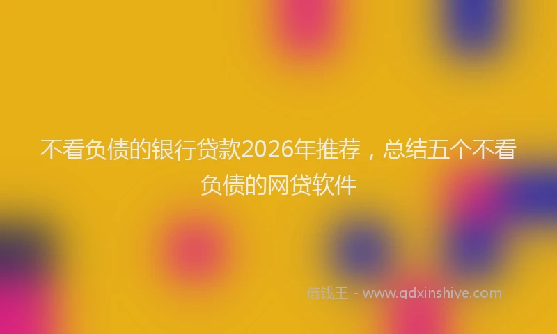 不看负债的银行贷款2026年推荐，总结五个不看负债的网贷软件