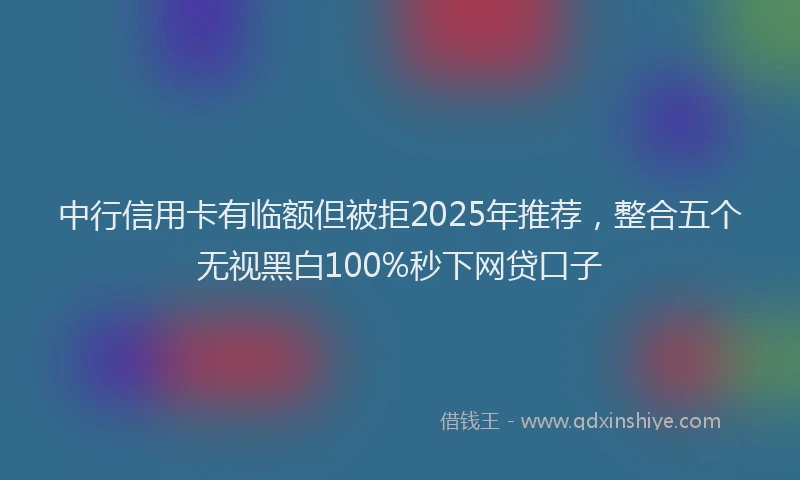 中行信用卡有临额但被拒2025年推荐，整合五个无视黑白100%秒下网贷口子
