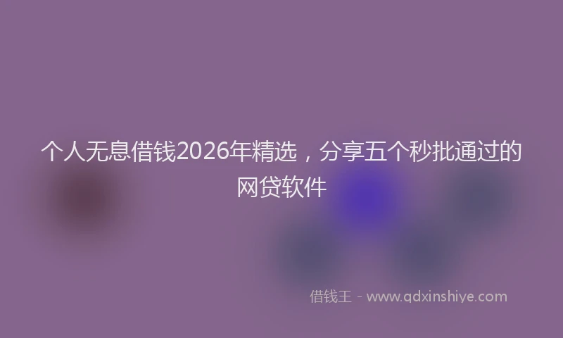 个人无息借钱2026年精选，分享五个秒批通过的网贷软件
