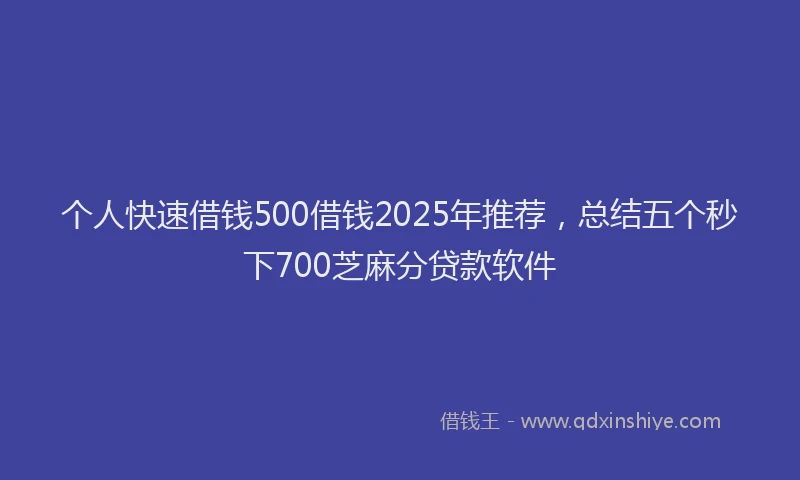 个人快速借钱500借钱2025年推荐，总结五个秒下700芝麻分贷款软件