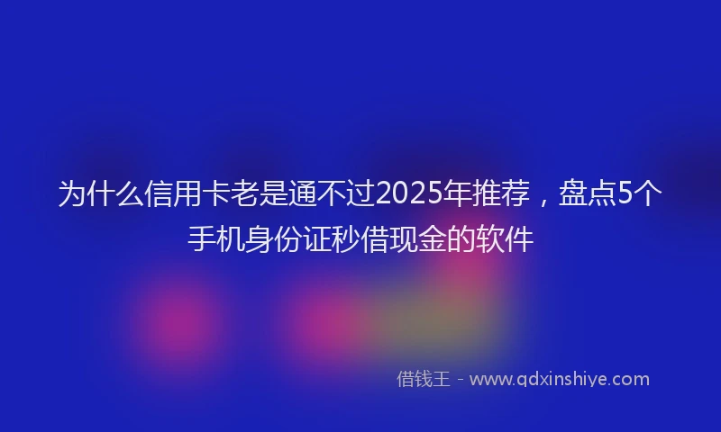 为什么信用卡老是通不过2025年推荐，盘点5个手机身份证秒借现金的软件