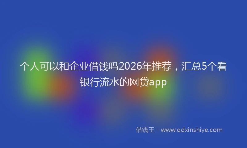 个人可以和企业借钱吗2026年推荐，汇总5个看银行流水的网贷app