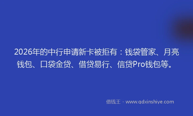 2026年的中行申请新卡被拒有:钱袋管家、月亮钱包、口袋金贷、借贷易行、信贷Pro钱包等。