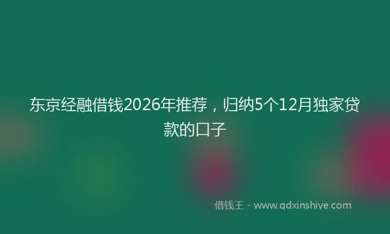 东京经融借钱2026年推荐，归纳5个12月独家贷款的口子