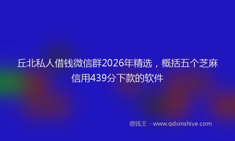 丘北私人借钱微信群2026年精选,概括五个芝麻信用439分下款的软件