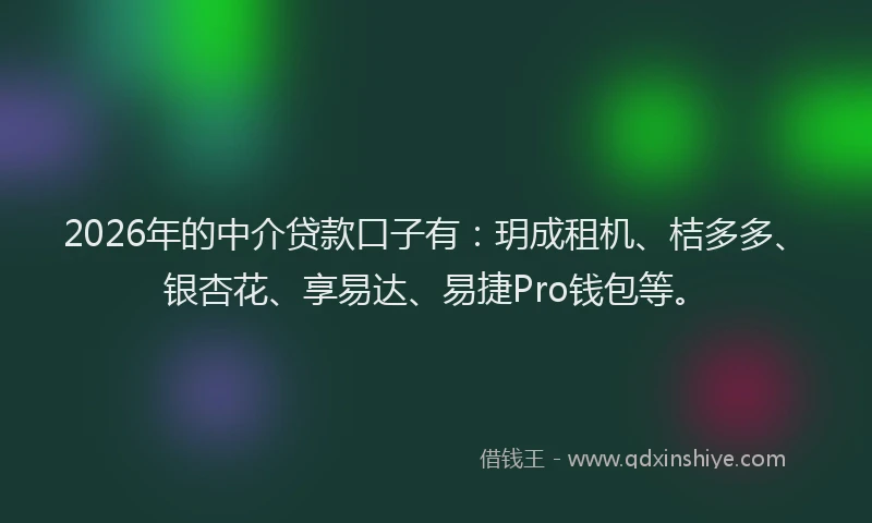 2026年的中介贷款口子有：玥成租机、桔多多、银杏花、享易达、易捷Pro钱包等。