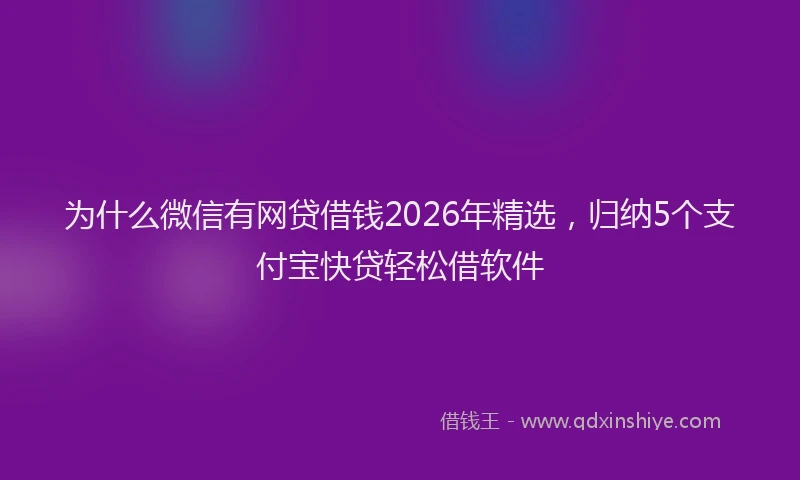 为什么微信有网贷借钱2026年精选，归纳5个支付宝快贷轻松借软件