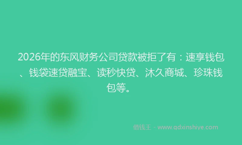 2026年的东风财务公司贷款被拒了有：速享钱包、钱袋速贷融宝、读秒快贷、沐久商城、珍珠钱包等。