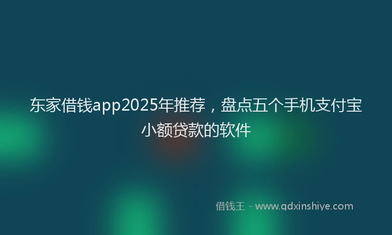 东家借钱app2025年推荐，盘点五个手机支付宝小额贷款的软件
