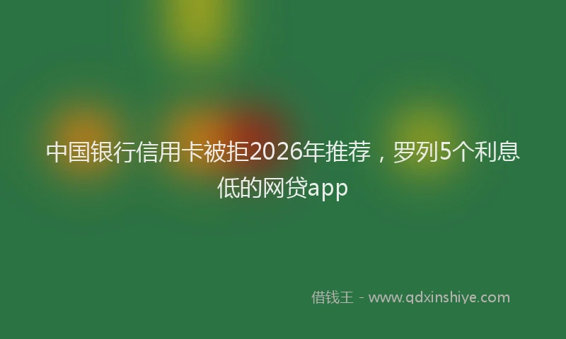 中国银行信用卡被拒2026年推荐，罗列5个利息低的网贷app
