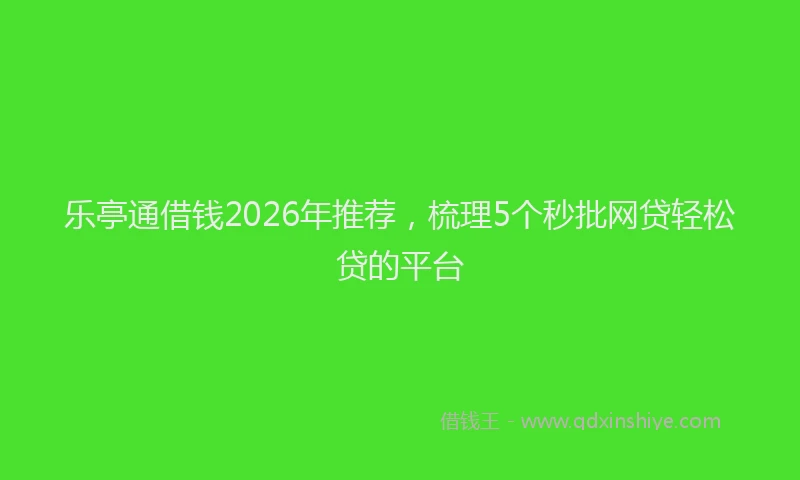 乐亭通借钱2026年推荐，梳理5个秒批网贷轻松贷的平台