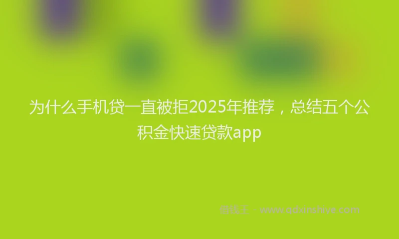 为什么手机贷一直被拒2025年推荐，总结五个公积金快速贷款app