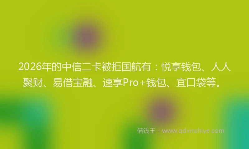 2026年的中信二卡被拒国航有：悦享钱包、人人聚财、易借宝融、速享Pro+钱包、宜口袋等。