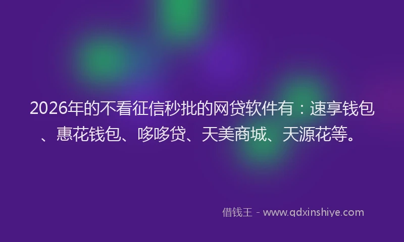 2026年的不看征信秒批的网贷软件有：速享钱包、惠花钱包、哆哆贷、天美商城、天源花等。