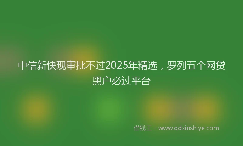 中信新快现审批不过2025年精选，罗列五个网贷黑户必过平台