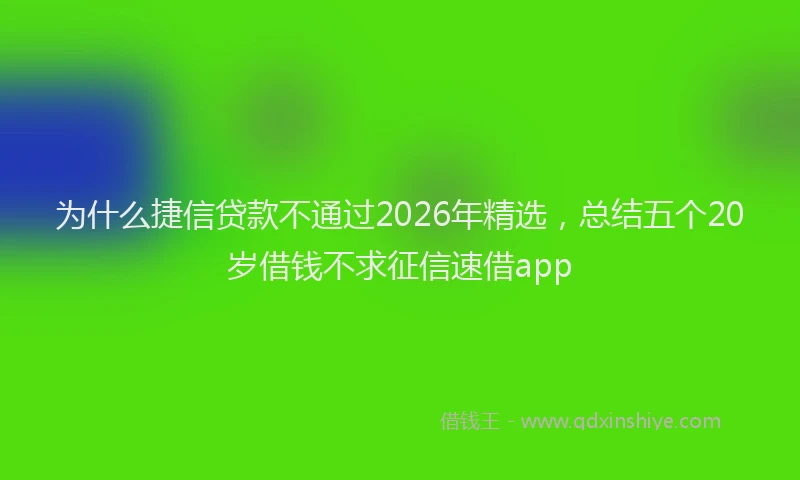 为什么捷信贷款不通过2026年精选,总结五个20岁借钱不求征信速借app