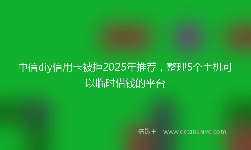 中信diy信用卡被拒2025年推荐，整理5个手机可以临时借钱的平台