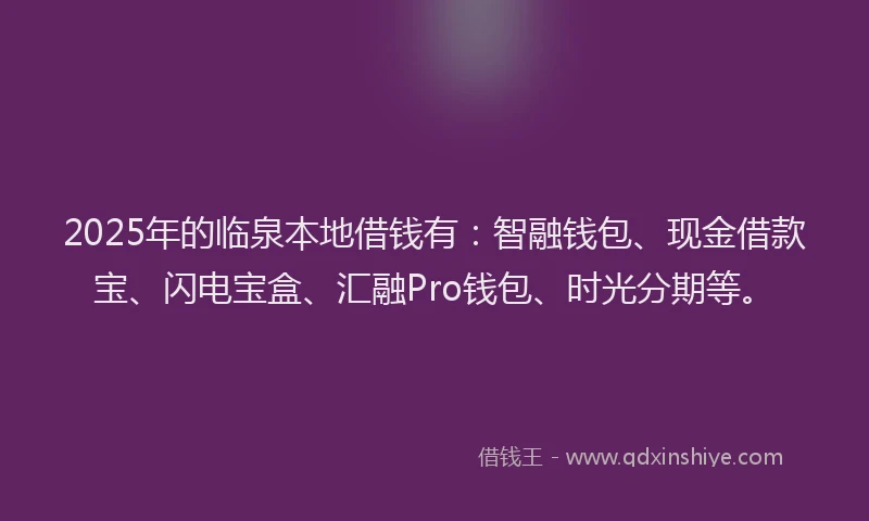 2025年的临泉本地借钱有：智融钱包、现金借款宝、闪电宝盒、汇融Pro钱包、时光分期等。