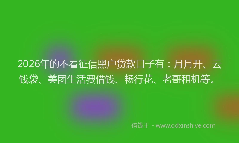 2026年的不看征信黑户贷款口子有:月月开、云钱袋、美团生活费借钱、畅行花、老哥租机等。