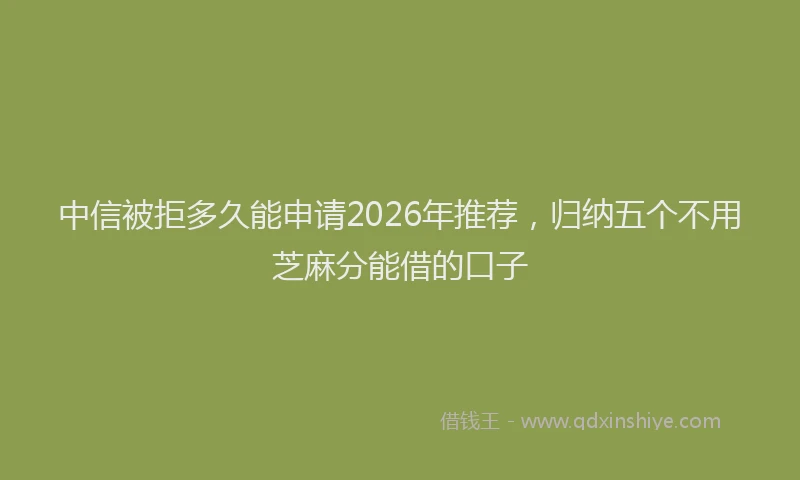 中信被拒多久能申请2026年推荐，归纳五个不用芝麻分能借的口子