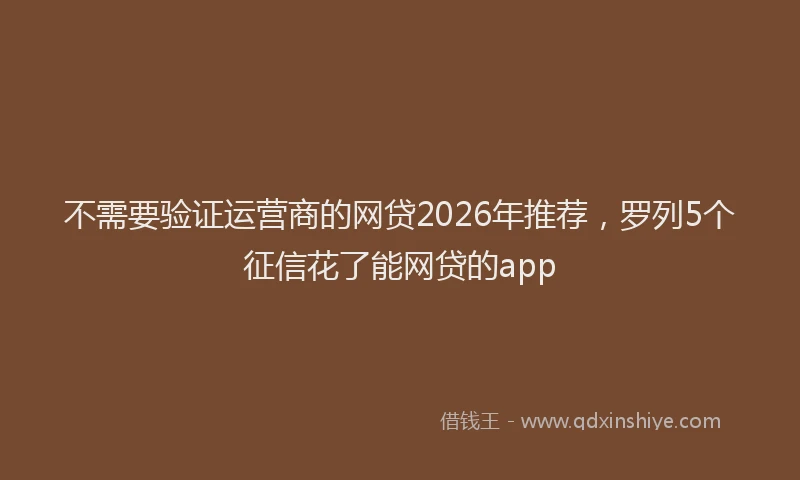 不需要验证运营商的网贷2026年推荐,罗列5个征信花了能网贷的app