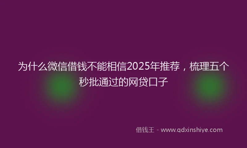 为什么微信借钱不能相信2025年推荐,梳理五个秒批通过的网贷口子