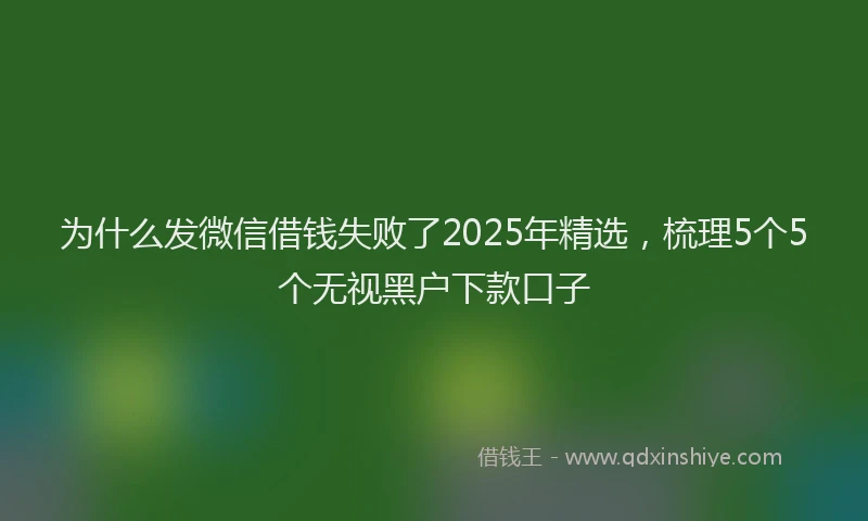 为什么发微信借钱失败了2025年精选，梳理5个5个无视黑户下款口子
