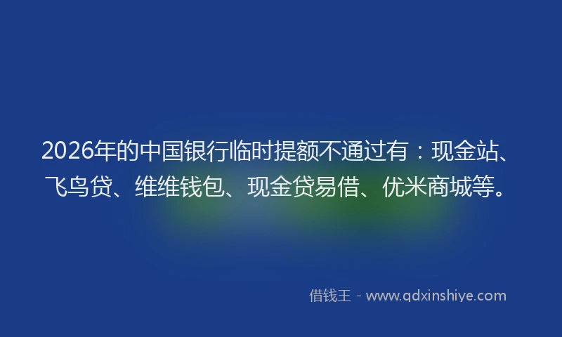 2026年的中国银行临时提额不通过有：现金站、飞鸟贷、维维钱包、现金贷易借、优米商城等。