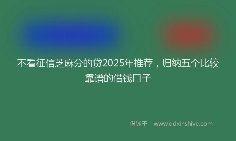 不看征信芝麻分的贷2025年推荐，归纳五个比较靠谱的借钱口子