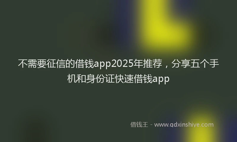 不需要征信的借钱app2025年推荐，分享五个手机和身份证快速借钱app