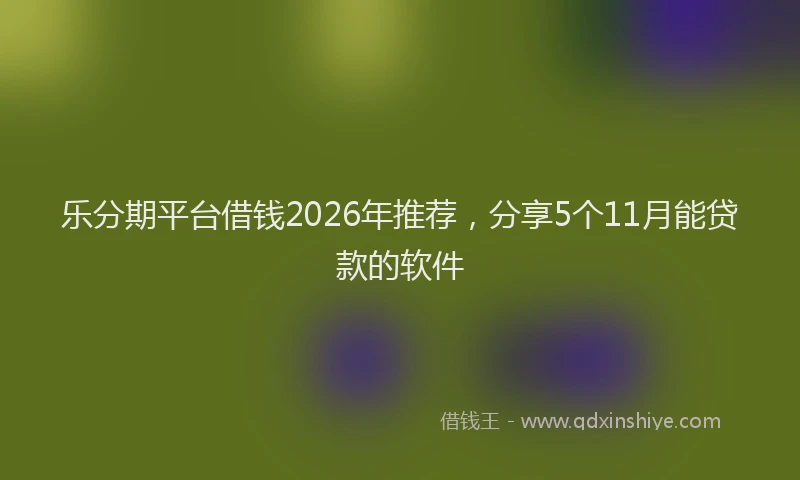 乐分期平台借钱2026年推荐，分享5个11月能贷款的软件
