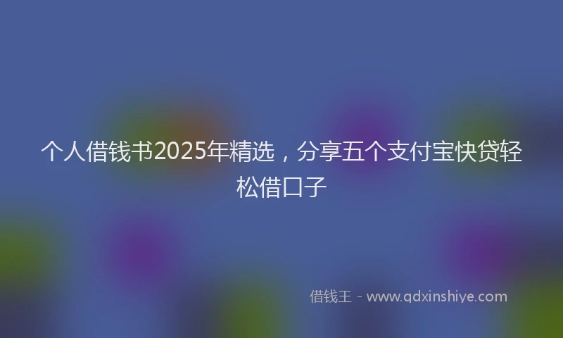 个人借钱书2025年精选，分享五个支付宝快贷轻松借口子